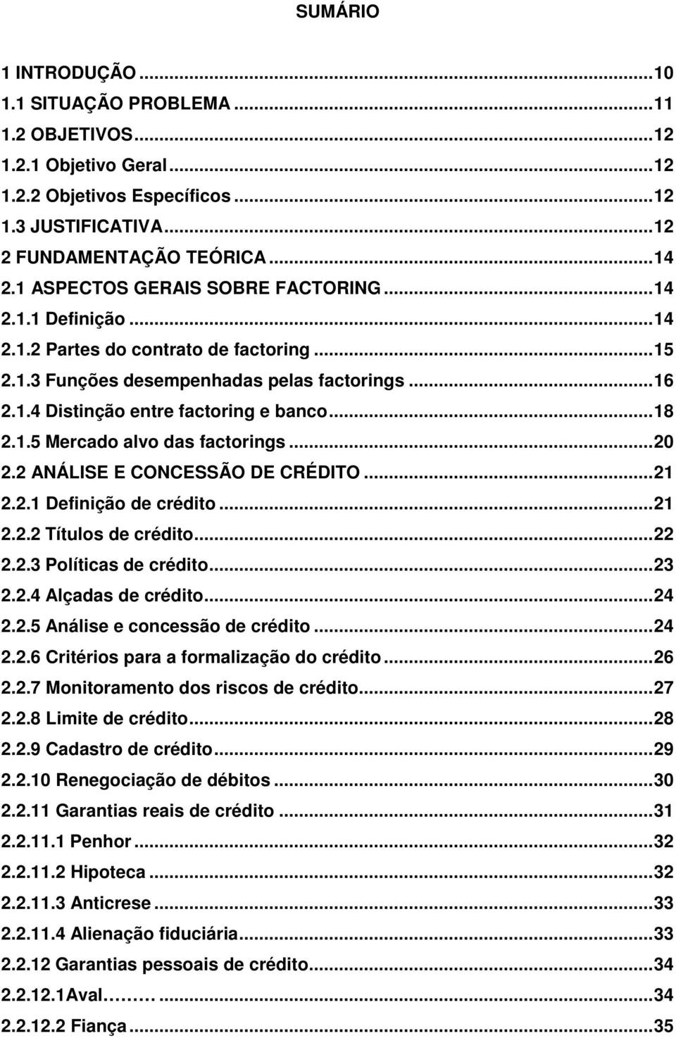 1.5 Mercado alvo das factorings...20 2.2 ANÁLISE E CONCESSÃO DE CRÉDITO...21 2.2.1 Definição de crédito...21 2.2.2 Títulos de crédito...22 2.2.3 Políticas de crédito...23 2.2.4 Alçadas de crédito.