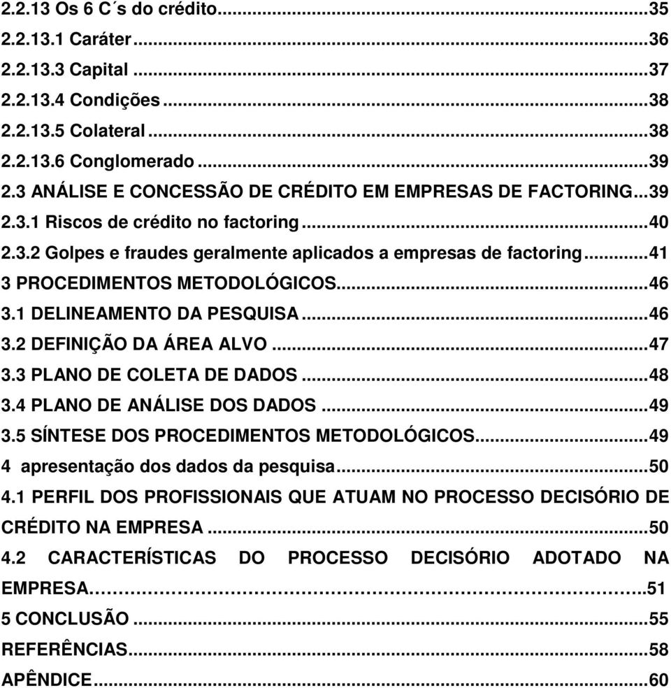 ..41 3 PROCEDIMENTOS METODOLÓGICOS...46 3.1 DELINEAMENTO DA PESQUISA...46 3.2 DEFINIÇÃO DA ÁREA ALVO...47 3.3 PLANO DE COLETA DE DADOS...48 3.4 PLANO DE ANÁLISE DOS DADOS...49 3.