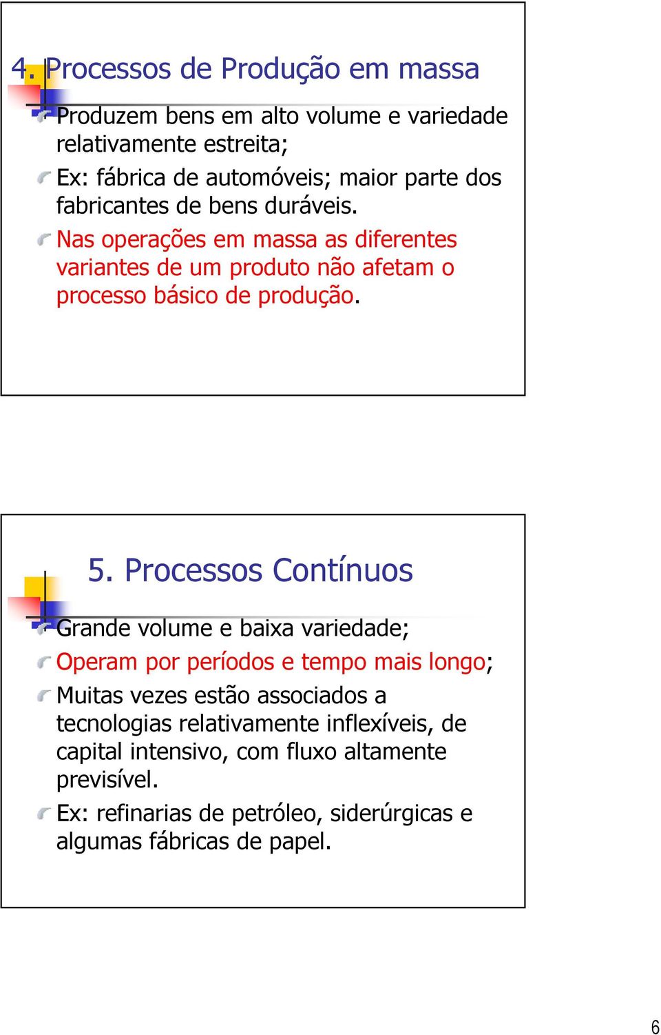 Processos Contínuos Grande volume e baixa variedade; Operam por períodos e tempo mais longo; Muitas vezes estão associados a tecnologias