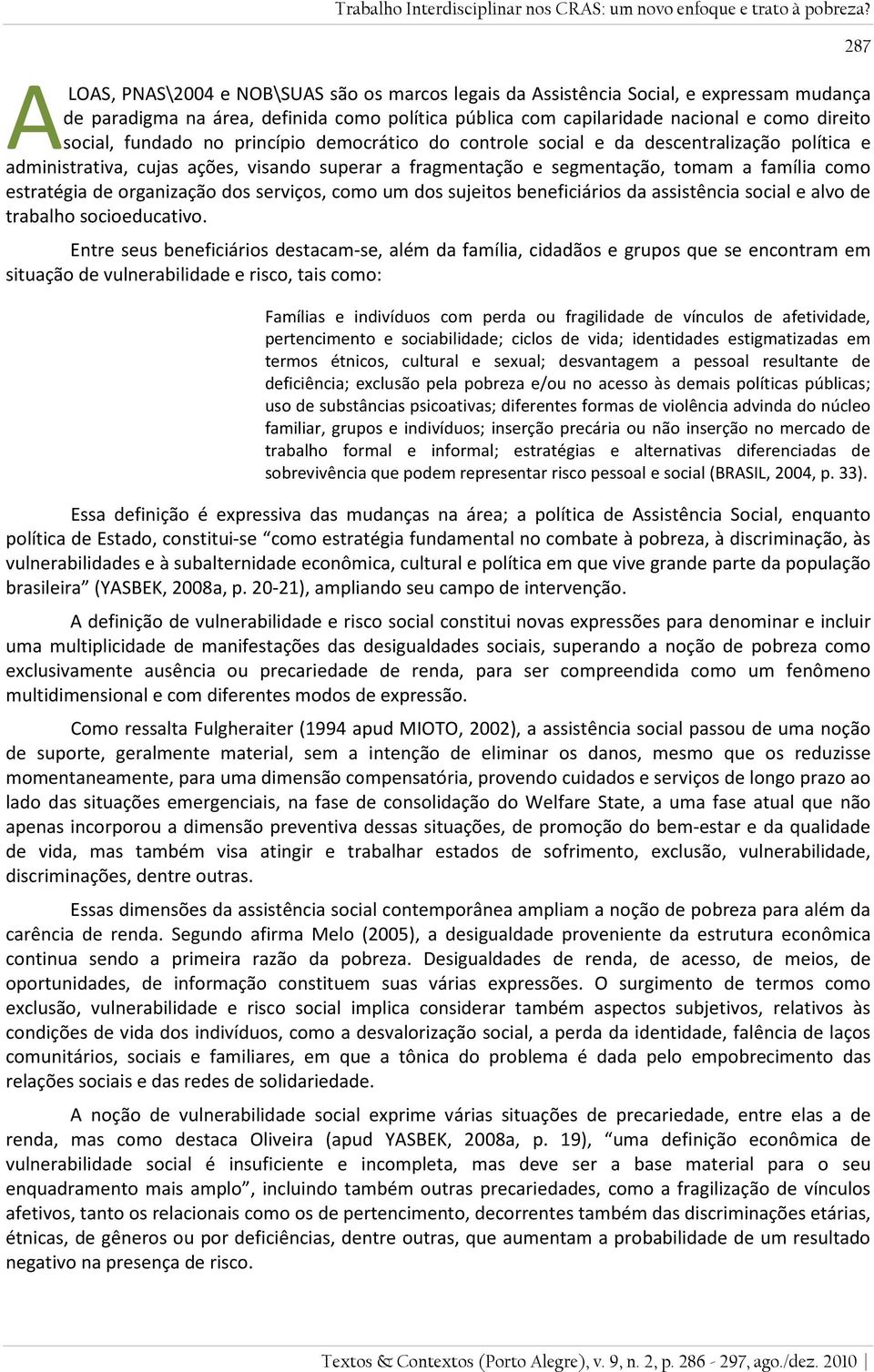 fundado no princípio democrático do controle social e da descentralização política e administrativa, cujas ações, visando superar a fragmentação e segmentação, tomam a família como estratégia de