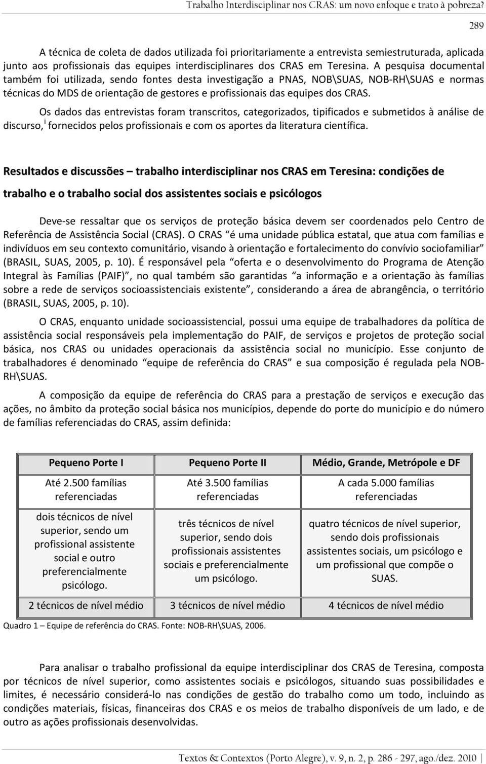 A pesquisa documental também foi utilizada, sendo fontes desta investigação a PNAS, NOB\SUAS, NOB-RH\SUAS e normas técnicas do MDS de orientação de gestores e profissionais das equipes dos CRAS.