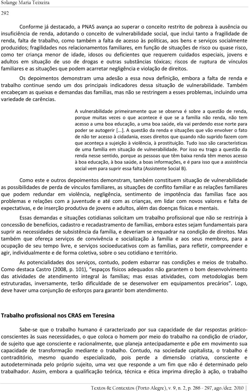 de situações de risco ou quase risco, como ter criança menor de idade, idosos ou deficientes que requerem cuidados especiais, jovens e adultos em situação de uso de drogas e outras substâncias