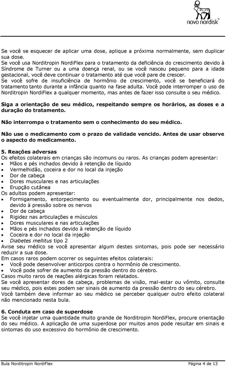 continuar o tratamento até que você pare de crescer. Se você sofre de insuficiência de hormônio de crescimento, você se beneficiará do tratamento tanto durante a infância quanto na fase adulta.