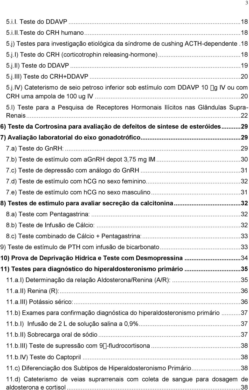 .. 22 6) Teste da Cortrosina para avaliação de defeitos de síntese de esteróides... 29 7) Avaliação laboratorial do eixo gonadotrófico... 29 7.a) Teste do GnRH:... 29 7.b) Teste de estímulo com agnrh depot 3,75 mg IM.