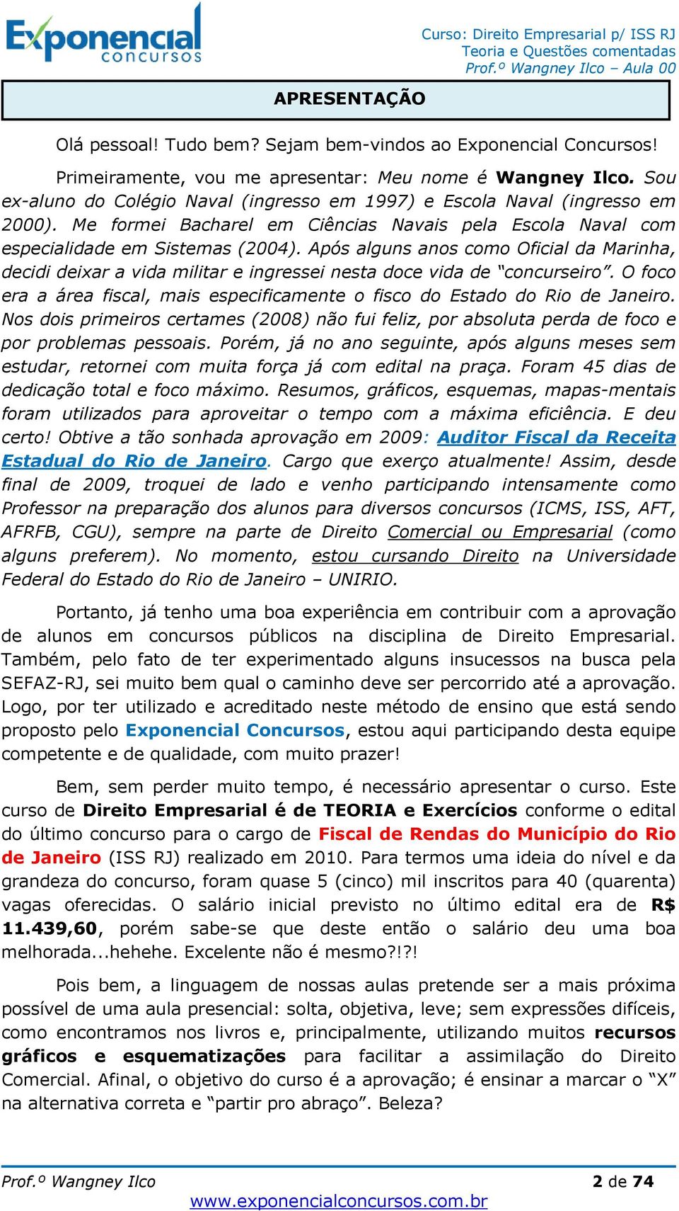 Após alguns anos como Oficial da Marinha, decidi deixar a vida militar e ingressei nesta doce vida de concurseiro. O foco era a área fiscal, mais especificamente o fisco do Estado do Rio de Janeiro.