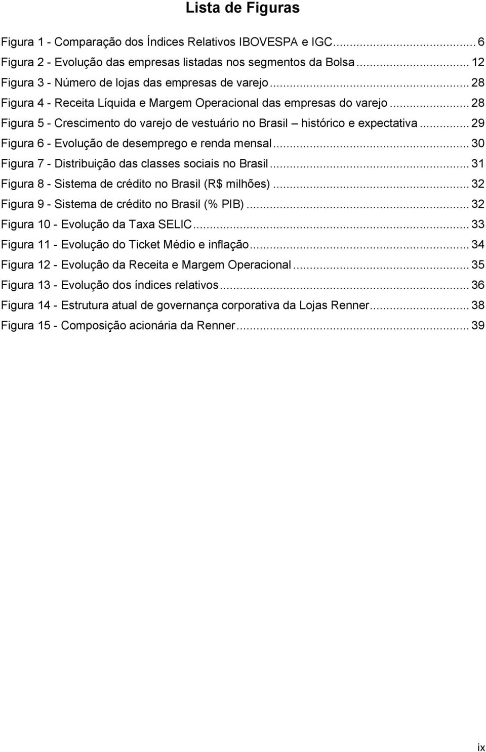 .. 29 Figura 6 - Evolução de desemprego e renda mensal... 30 Figura 7 - Distribuição das classes sociais no Brasil... 31 Figura 8 - Sistema de crédito no Brasil (R$ milhões).