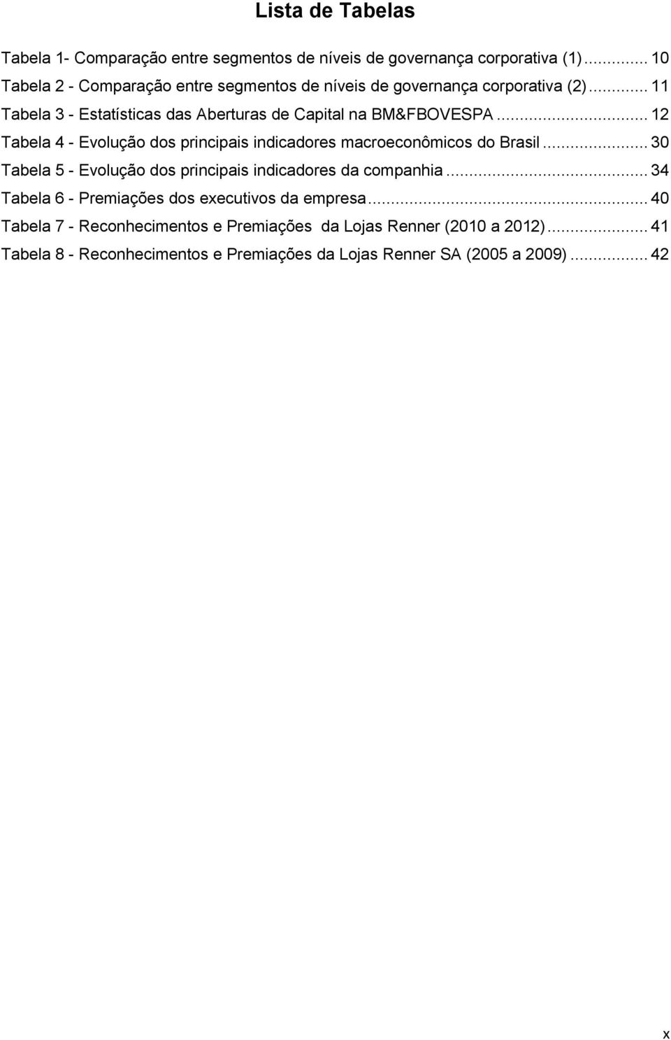 .. 12 Tabela 4 - Evolução dos principais indicadores macroeconômicos do Brasil... 30 Tabela 5 - Evolução dos principais indicadores da companhia.