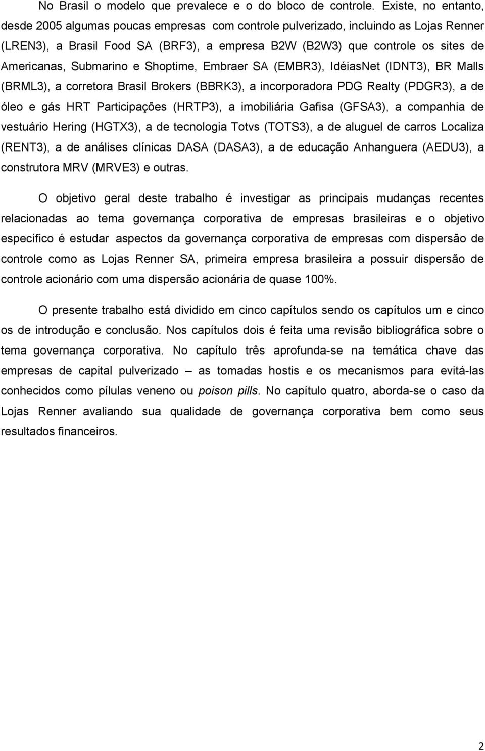 Submarino e Shoptime, Embraer SA (EMBR3), IdéiasNet (IDNT3), BR Malls (BRML3), a corretora Brasil Brokers (BBRK3), a incorporadora PDG Realty (PDGR3), a de óleo e gás HRT Participações (HRTP3), a