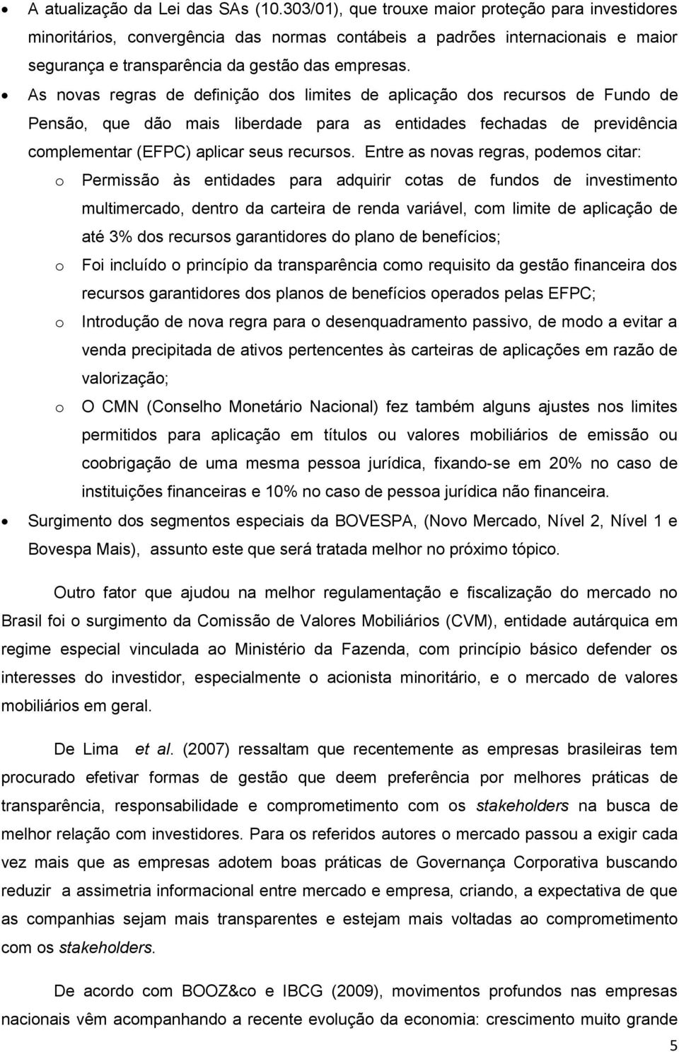 As novas regras de definição dos limites de aplicação dos recursos de Fundo de Pensão, que dão mais liberdade para as entidades fechadas de previdência complementar (EFPC) aplicar seus recursos.