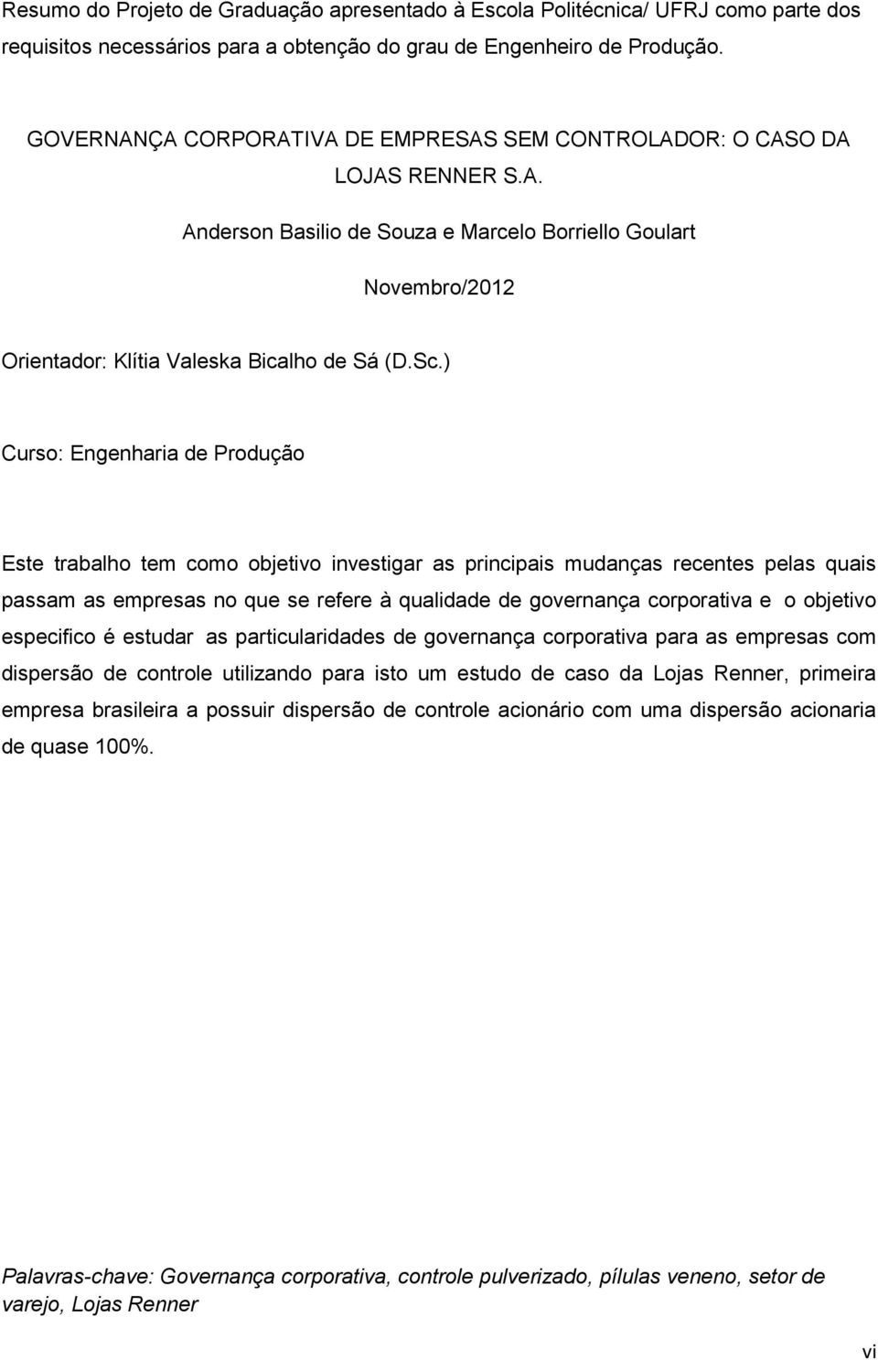 ) Curso: Engenharia de Produção Este trabalho tem como objetivo investigar as principais mudanças recentes pelas quais passam as empresas no que se refere à qualidade de governança corporativa e o