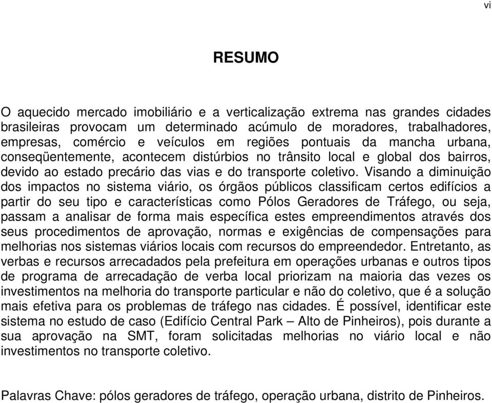 Visando a diminuição dos impactos no sistema viário, os órgãos públicos classificam certos edifícios a partir do seu tipo e características como Pólos Geradores de Tráfego, ou seja, passam a analisar