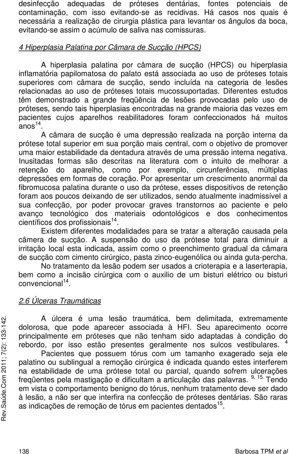 4 Hiperplasia Palatina por Câmara de Sucção (HPCS) A hiperplasia palatina por câmara de sucção (HPCS) ou hiperplasia inflamatória papilomatosa do palato está associada ao uso de próteses totais