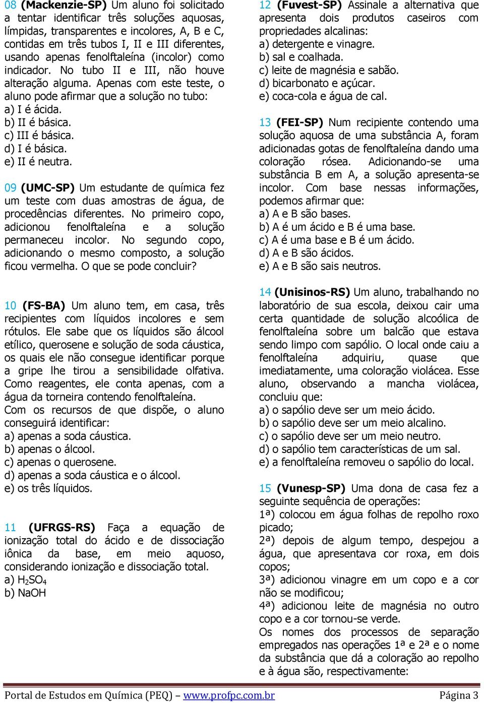 d) I é básica. e) II é neutra. 09 (UMC-SP) Um estudante de química fez um teste com duas amostras de água, de procedências diferentes.