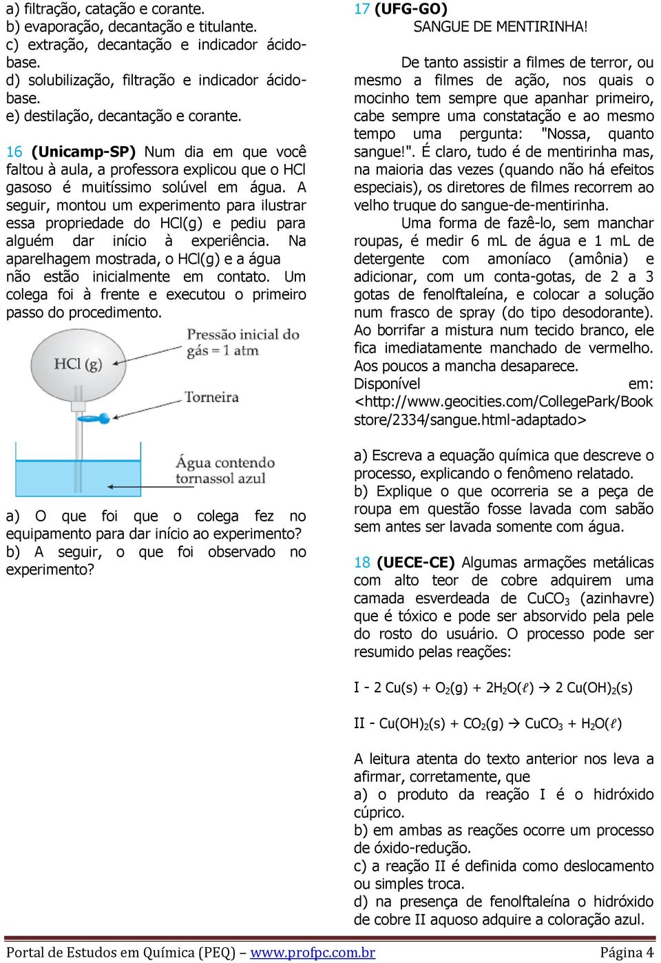 A seguir, montou um experimento para ilustrar essa propriedade do HCl(g) e pediu para alguém dar início à experiência. Na aparelhagem mostrada, o HCl(g) e a água não estão inicialmente em contato.