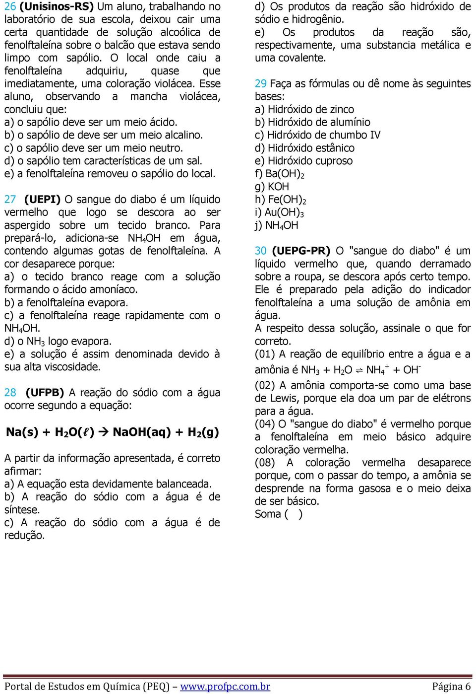 b) o sapólio de deve ser um meio alcalino. c) o sapólio deve ser um meio neutro. d) o sapólio tem características de um sal. e) a fenolftaleína removeu o sapólio do local.