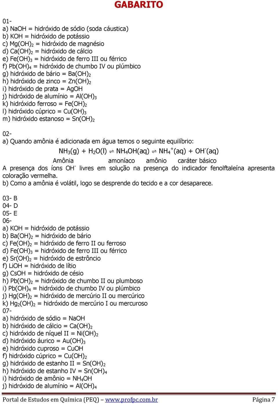 hidróxido ferroso = Fe(OH) 2 l) hidróxido cúprico = Cu(OH) 3 m) hidróxido estanoso = Sn(OH) 2 02- a) Quando amônia é adicionada em água temos o seguinte equilíbrio: NH 3 (g) + H 2 O(l) NH 4 OH(aq) NH