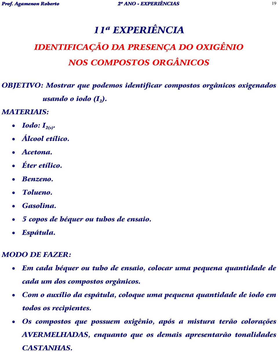 Espátula. MODO DE FAZER: Em cada béquer ou tubo de ensaio, colocar uma pequena quantidade de cada um dos compostos orgânicos.