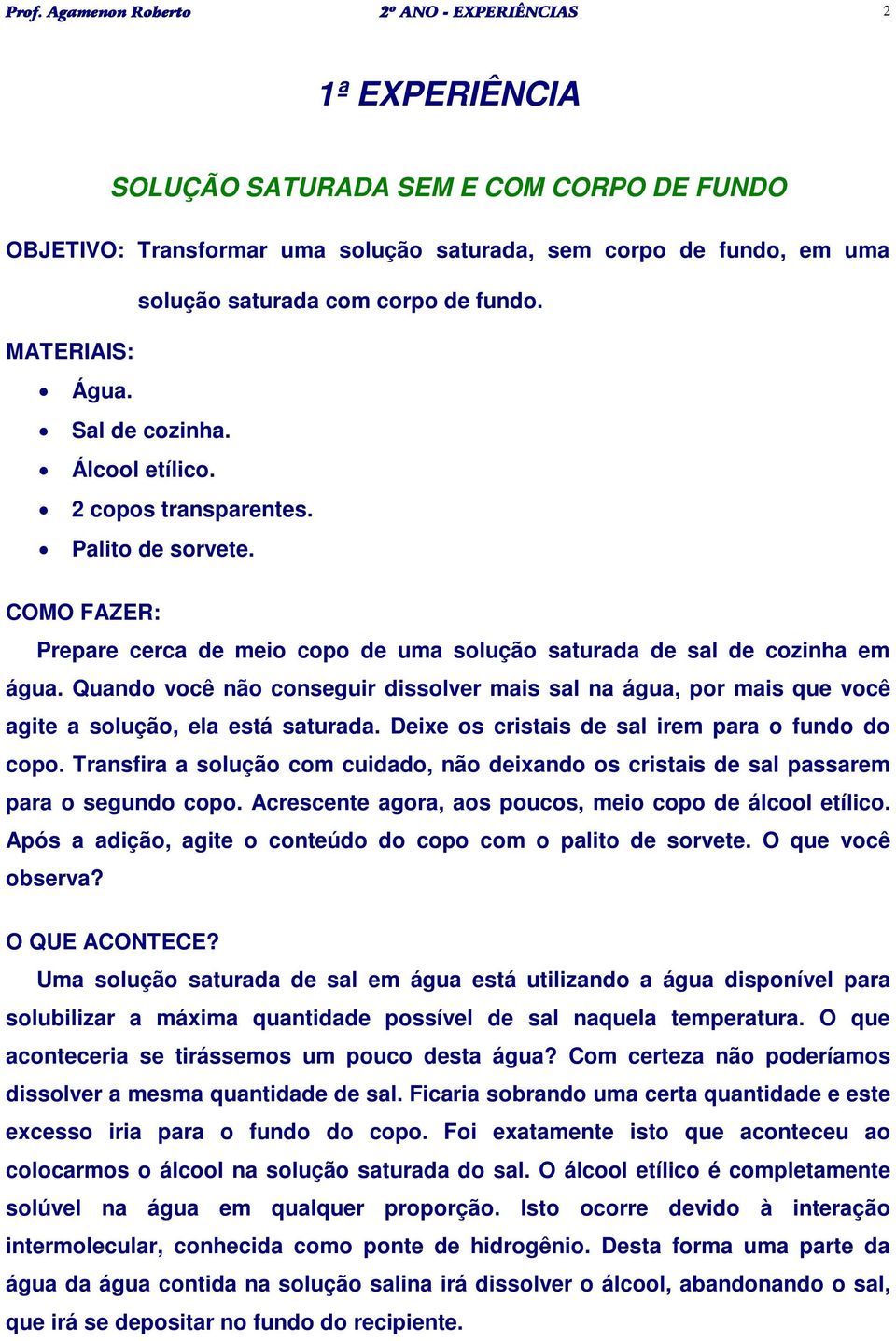 Quando você não conseguir dissolver mais sal na água, por mais que você agite a solução, ela está saturada. Deixe os cristais de sal irem para o fundo do copo.