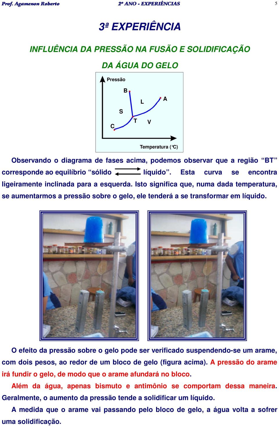 Isto significa que, numa dada temperatura, se aumentarmos a pressão sobre o gelo, ele tenderá a se transformar em líquido.