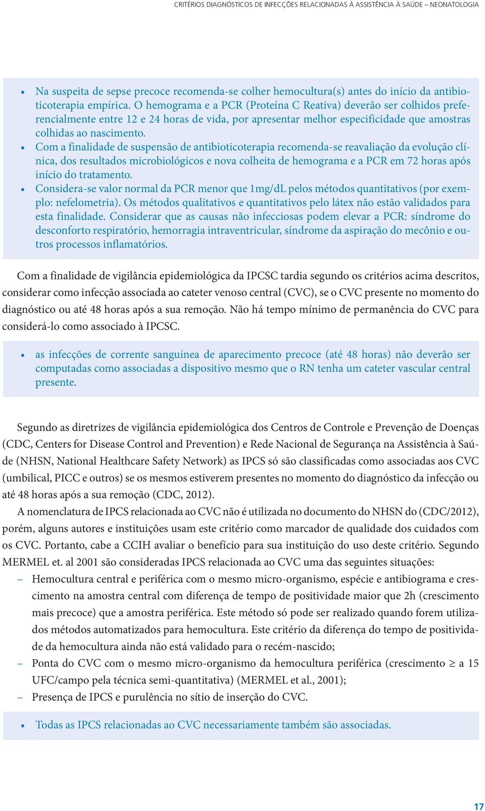 Com a finalidade de suspensão de antibioticoterapia recomenda-se reavaliação da evolução clínica, dos resultados microbiológicos e nova colheita de hemograma e a PCR em 72 horas após início do