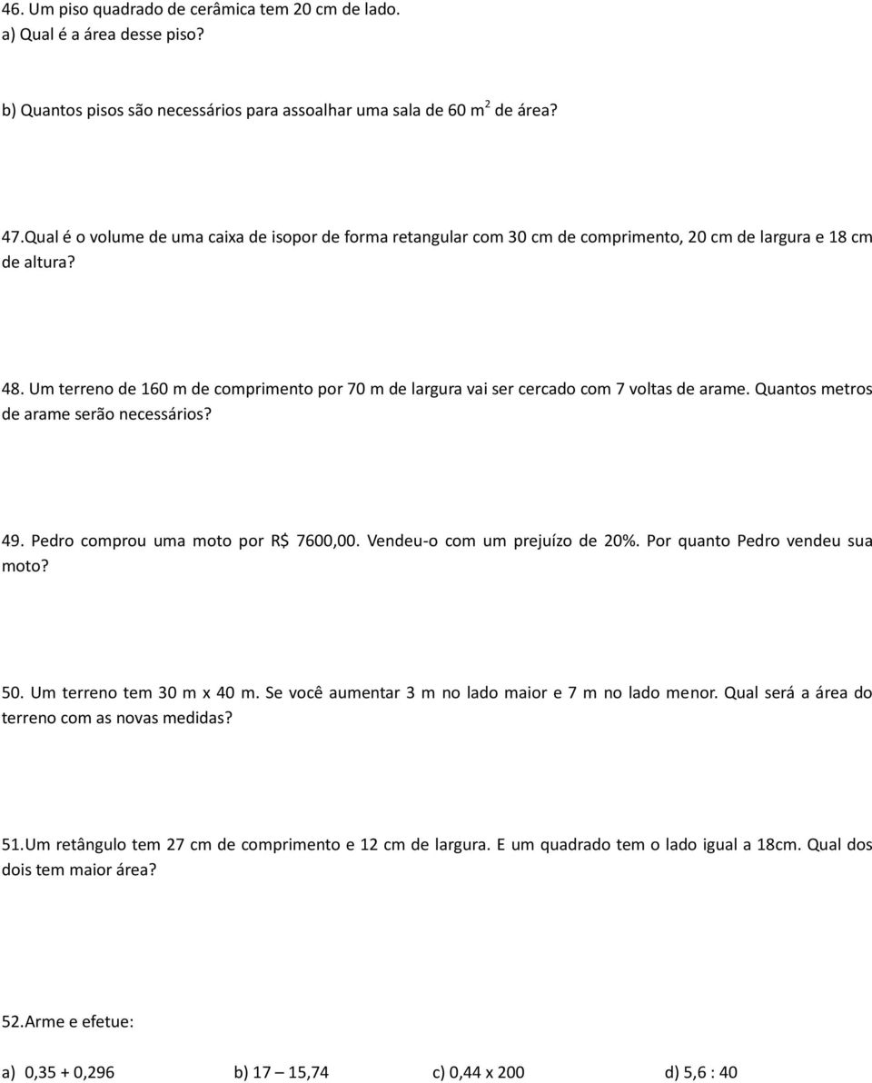 Um terreno de 160 m de comprimento por 70 m de largura vai ser cercado com 7 voltas de arame. Quantos metros de arame serão necessários? 49. Pedro comprou uma moto por R$ 7600,00.