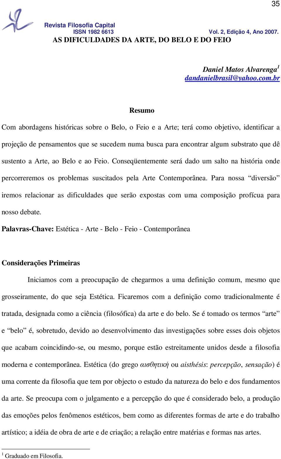 Arte, ao Belo e ao Feio. Conseqüentemente será dado um salto na história onde percorreremos os problemas suscitados pela Arte Contemporânea.