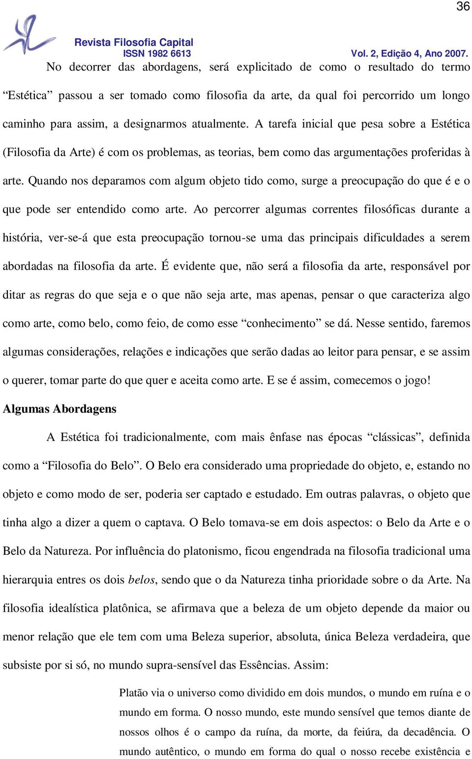 Quando nos deparamos com algum objeto tido como, surge a preocupação do que é e o que pode ser entendido como arte.