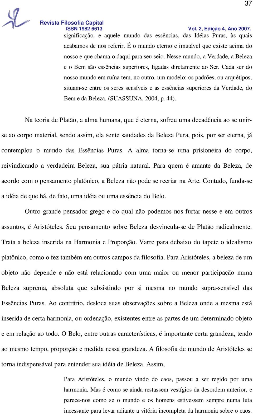 Cada ser do nosso mundo em ruína tem, no outro, um modelo: os padrões, ou arquétipos, situam-se entre os seres sensíveis e as essências superiores da Verdade, do Bem e da Beleza. (SUASSUNA, 2004, p.