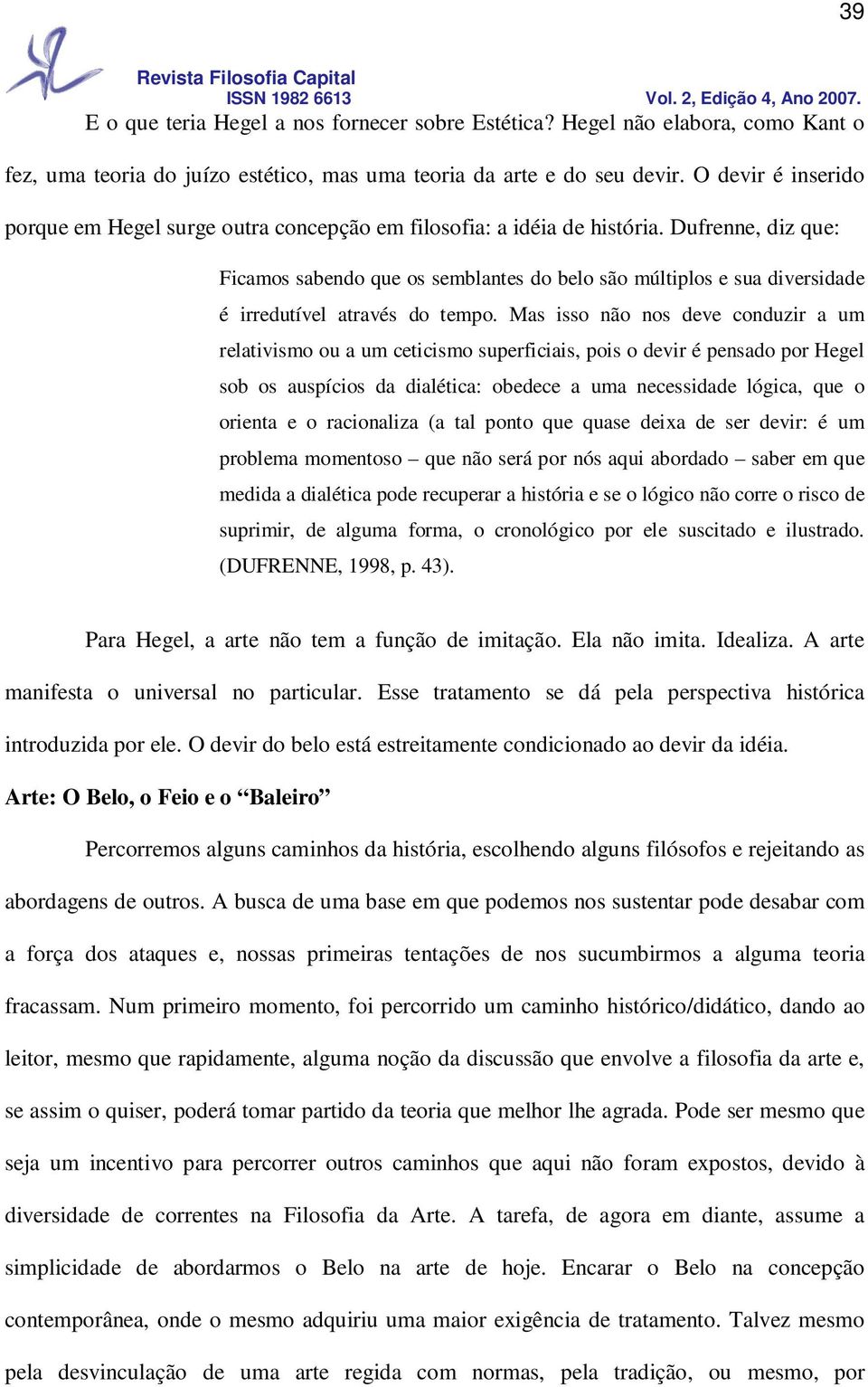 Dufrenne, diz que: Ficamos sabendo que os semblantes do belo são múltiplos e sua diversidade é irredutível através do tempo.