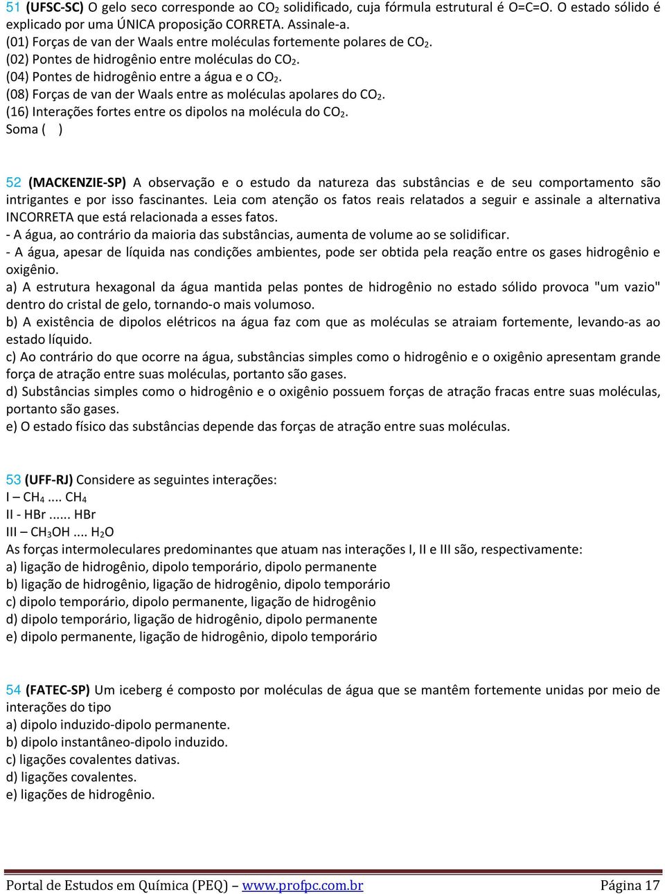 (08) Forças de van der Waals entre as moléculas apolares do CO 2. (16) Interações fortes entre os dipolos na molécula do CO 2.