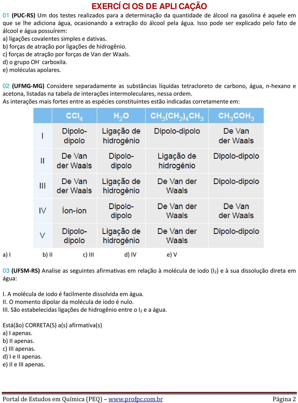 c) forças de atração por forças de Van der Waals. d) o grupo OH - carboxila. e) moléculas apolares.