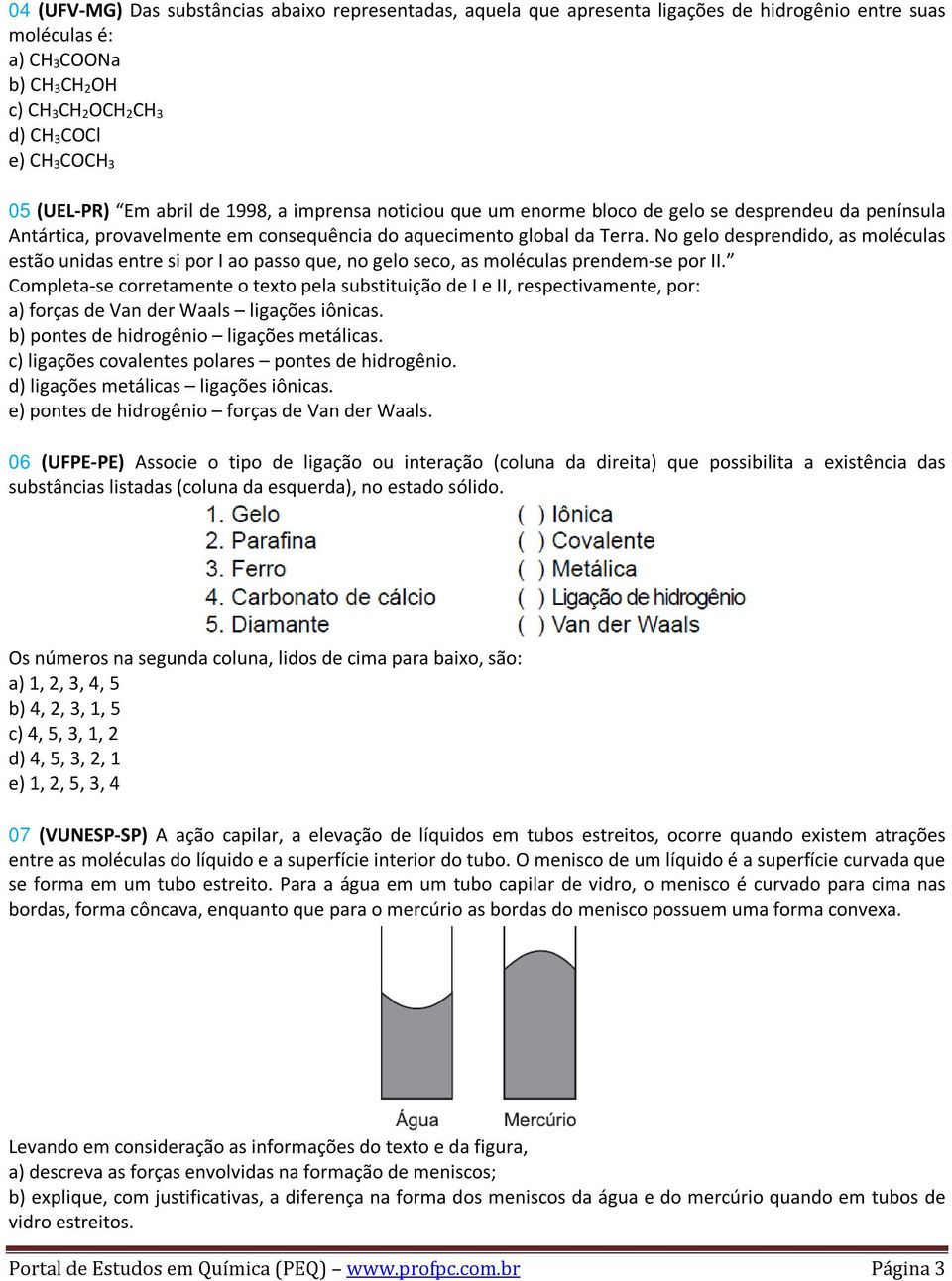 No gelo desprendido, as moléculas estão unidas entre si por I ao passo que, no gelo seco, as moléculas prendem-se por II.