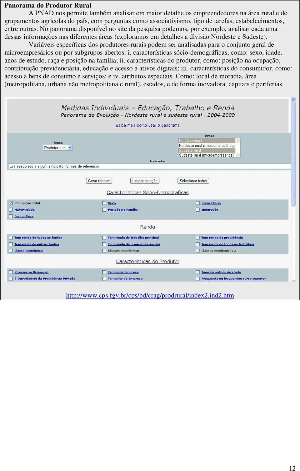 No panorama disponível no site da pesquisa podemos, por exemplo, analisar cada uma dessas informações nas diferentes áreas (exploramos em detalhes a divisão Nordeste e Sudeste).