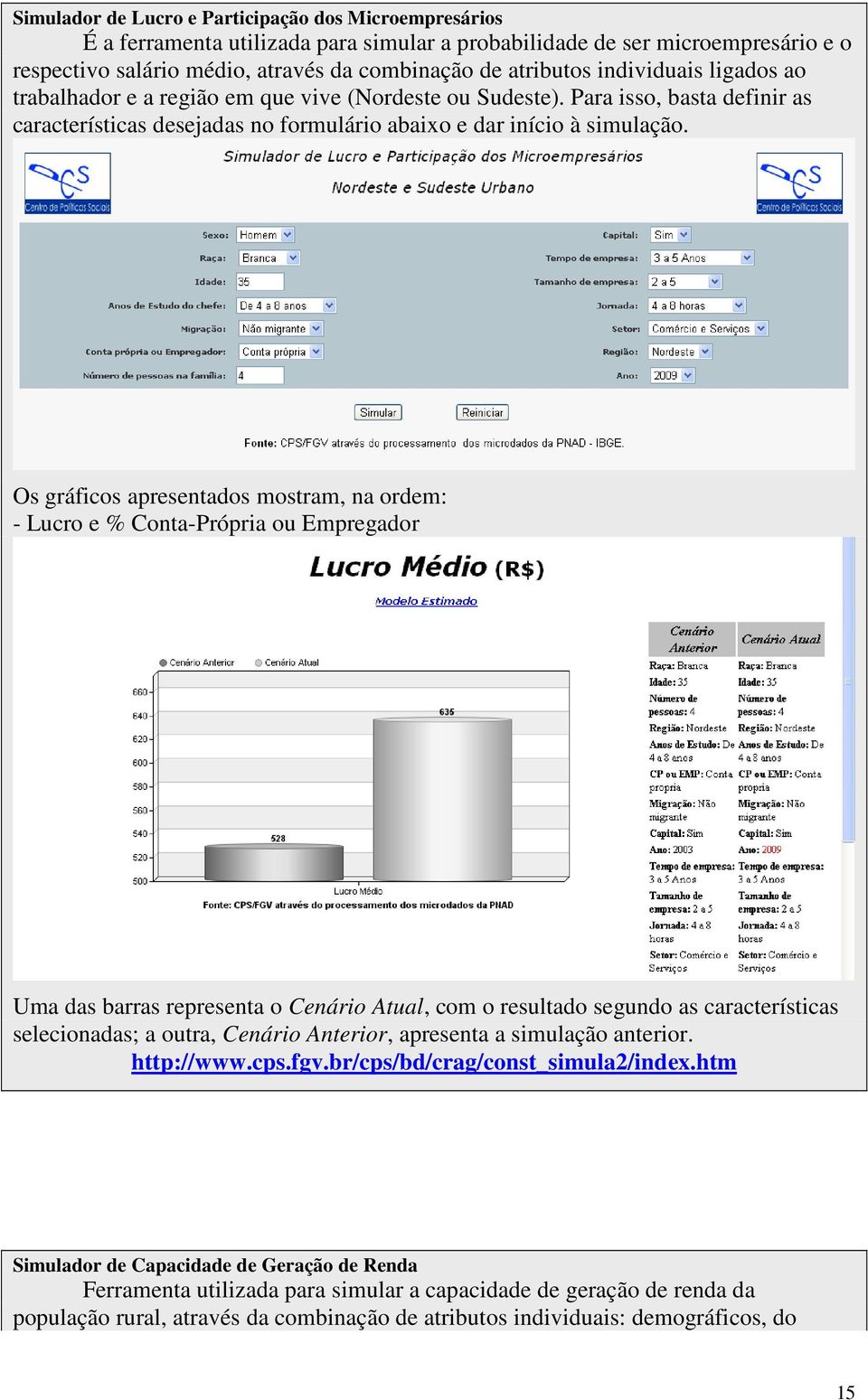 Os gráficos apresentados mostram, na ordem: - Lucro e % Conta-Própria ou Empregador Uma das barras representa o Cenário Atual, com o resultado segundo as características selecionadas; a outra,