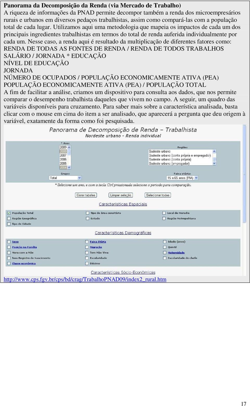 Utilizamos aqui uma metodologia que mapeia os impactos de cada um dos principais ingredientes trabalhistas em termos do total de renda auferida individualmente por cada um.