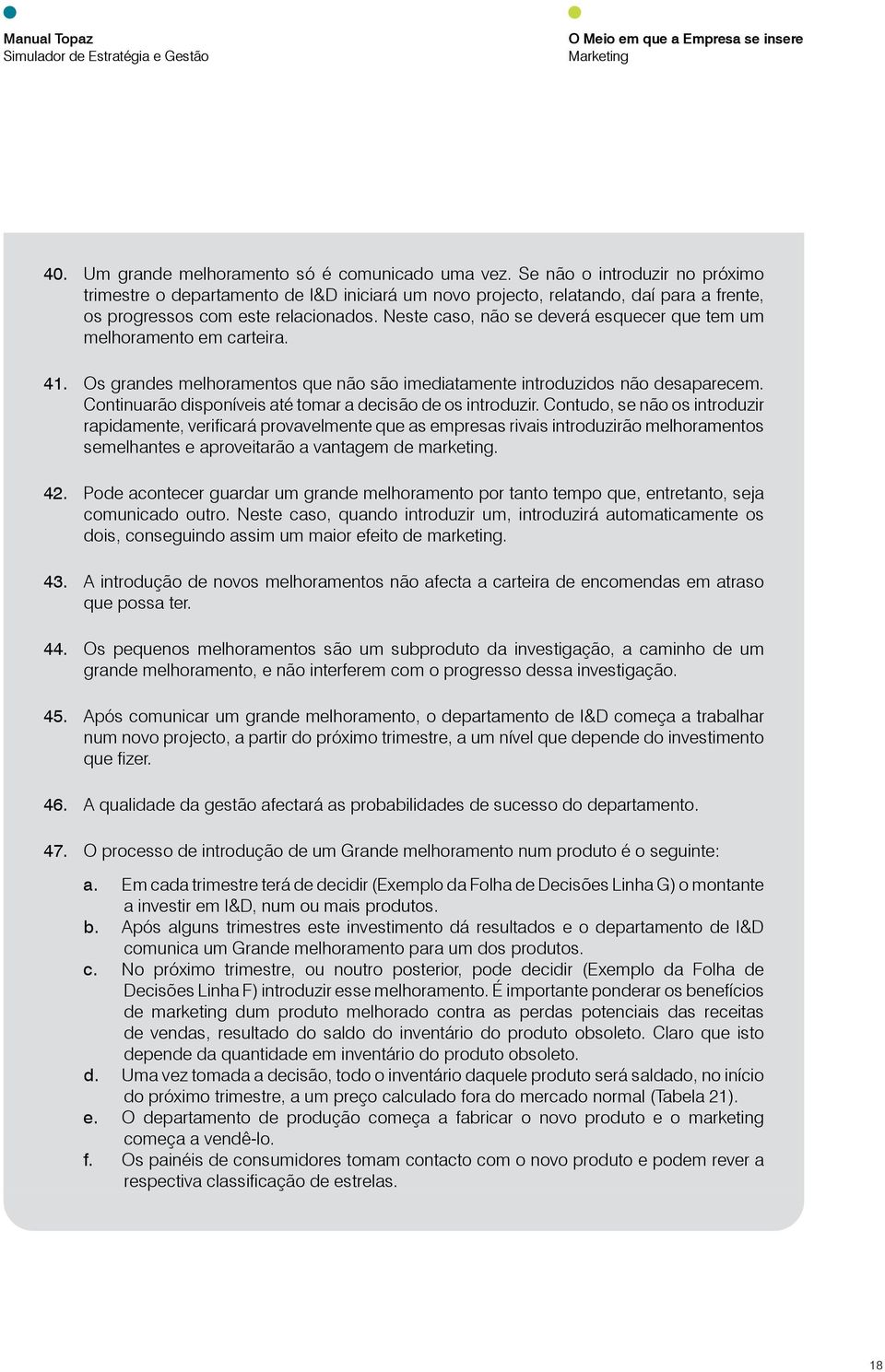 Neste caso, não se deverá esquecer que tem um melhoramento em carteira. Os grandes melhoramentos que não são imediatamente introduzidos não desaparecem.