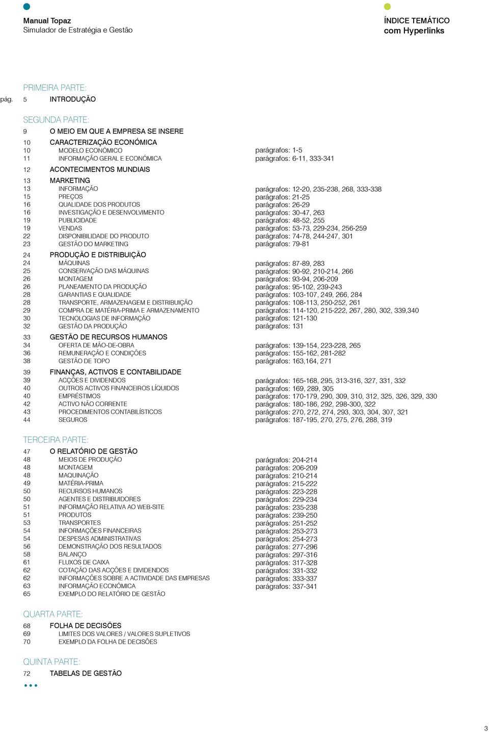 13 INFORMAÇÃO 15 PREÇOS 16 QUALIDADE DOS PRODUTOS 16 INVESTIGAÇÃO E DESENVOLVIMENTO 19 PUBLICIDADE 19 VENDAS 22 DISPONIBILIDADE DO PRODUTO 23 GESTÃO DO MARKETING 24 PRODUÇÃO E DISTRIBUIÇÃO 24