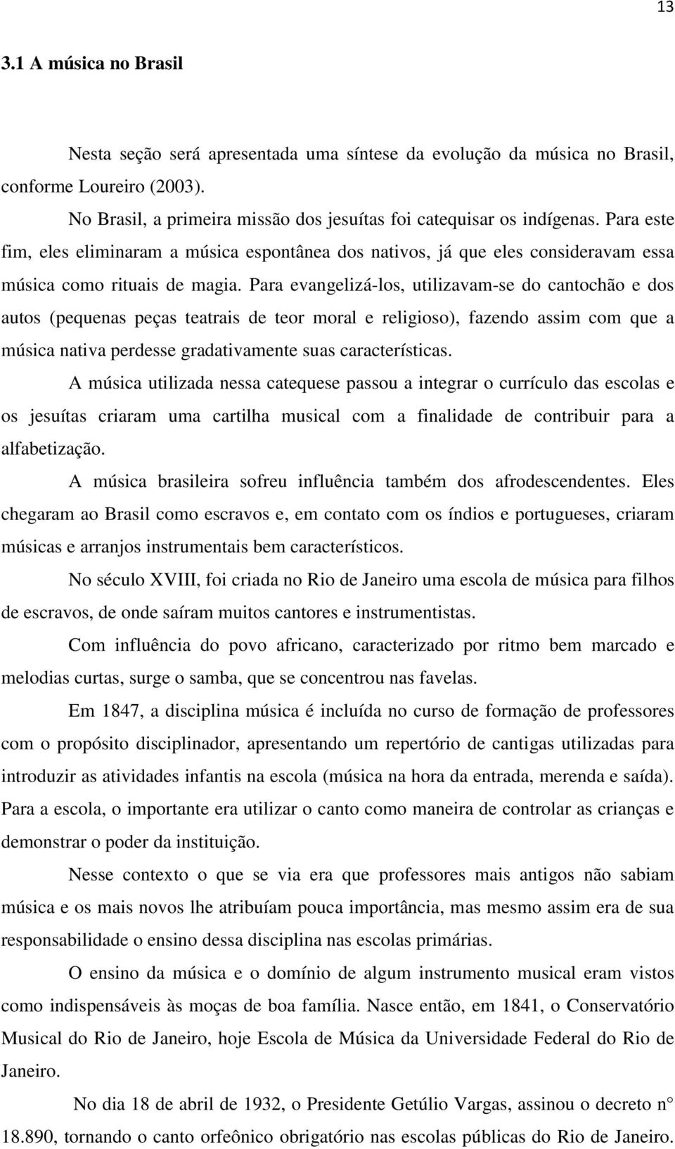 Para evangelizá-los, utilizavam-se do cantochão e dos autos (pequenas peças teatrais de teor moral e religioso), fazendo assim com que a música nativa perdesse gradativamente suas características.