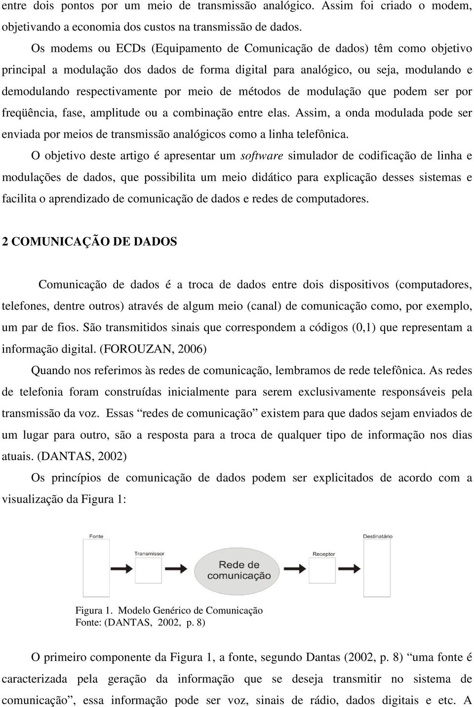 métodos de modulação que podem ser por freqüência, fase, amplitude ou a combinação entre elas. Assim, a onda modulada pode ser enviada por meios de transmissão analógicos como a linha telefônica.