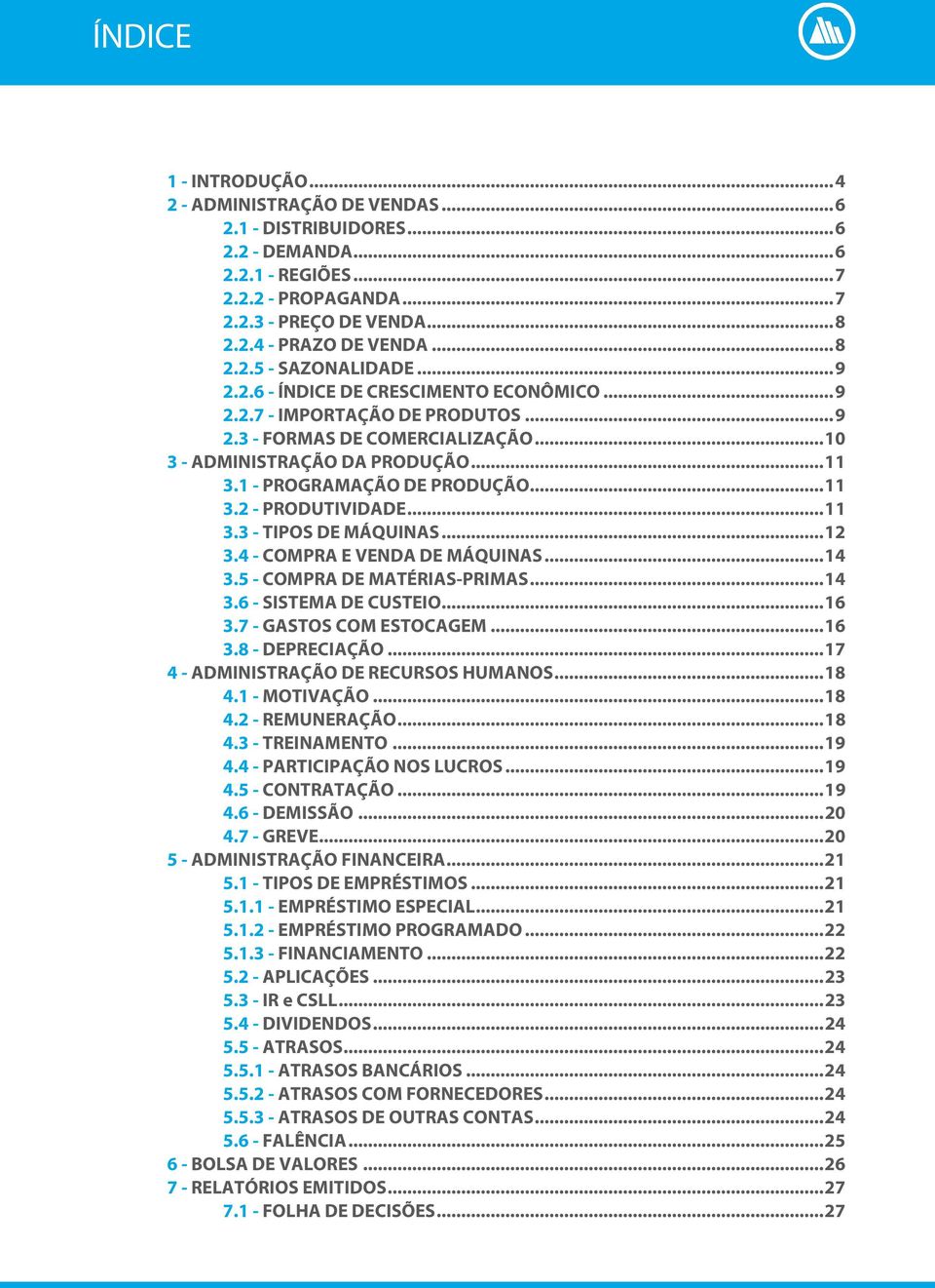 1 - PROGRAMAÇÃO DE PRODUÇÃO... 11 3.2 - PRODUTIVIDADE... 11 3.3 - TIPOS DE MÁQUINAS... 12 3.4 - COMPRA E VENDA DE MÁQUINAS... 14 3.5 - COMPRA DE MATÉRIAS-PRIMAS... 14 3.6 - SISTEMA DE CUSTEIO... 16 3.