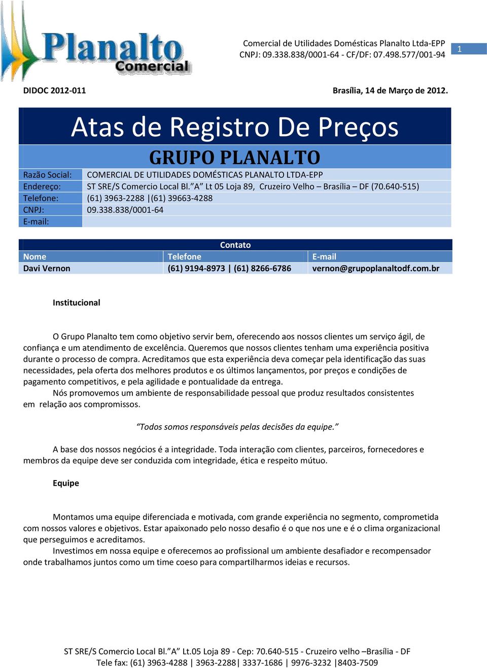 br Institucional O Grupo Planalto tem como objetivo servir bem, oferecendo aos nossos clientes um serviço ágil, de confiança e um atendimento de excelência.