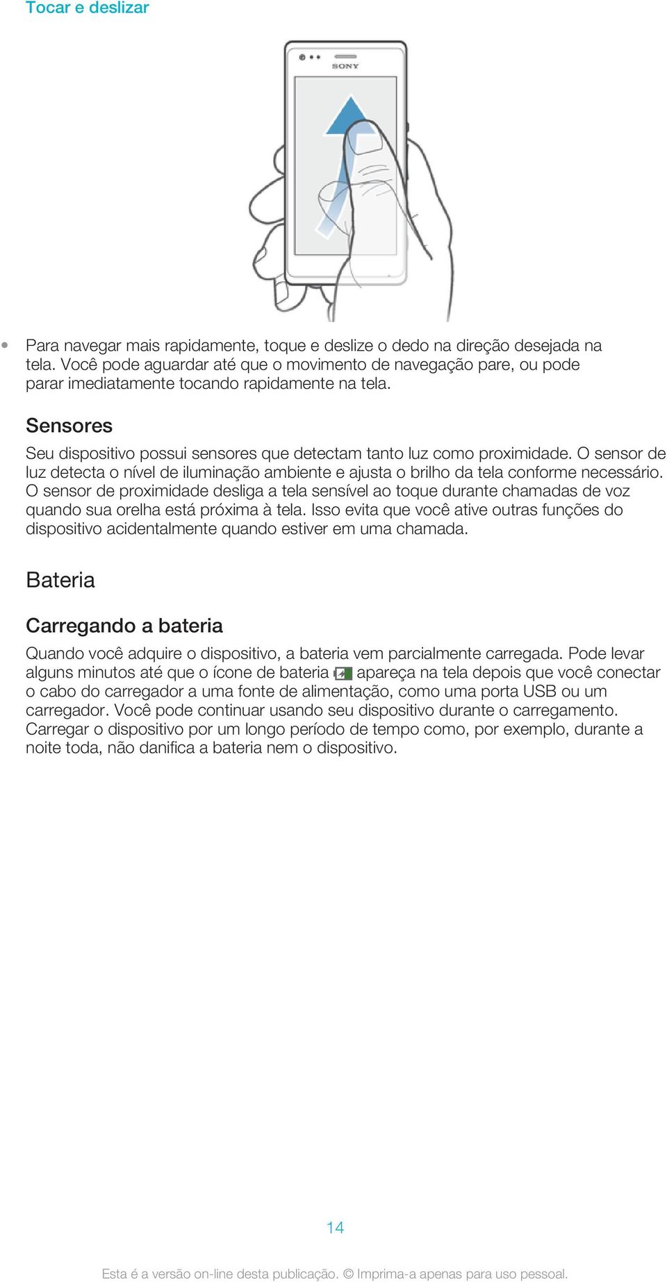 O sensor de luz detecta o nível de iluminação ambiente e ajusta o brilho da tela conforme necessário.