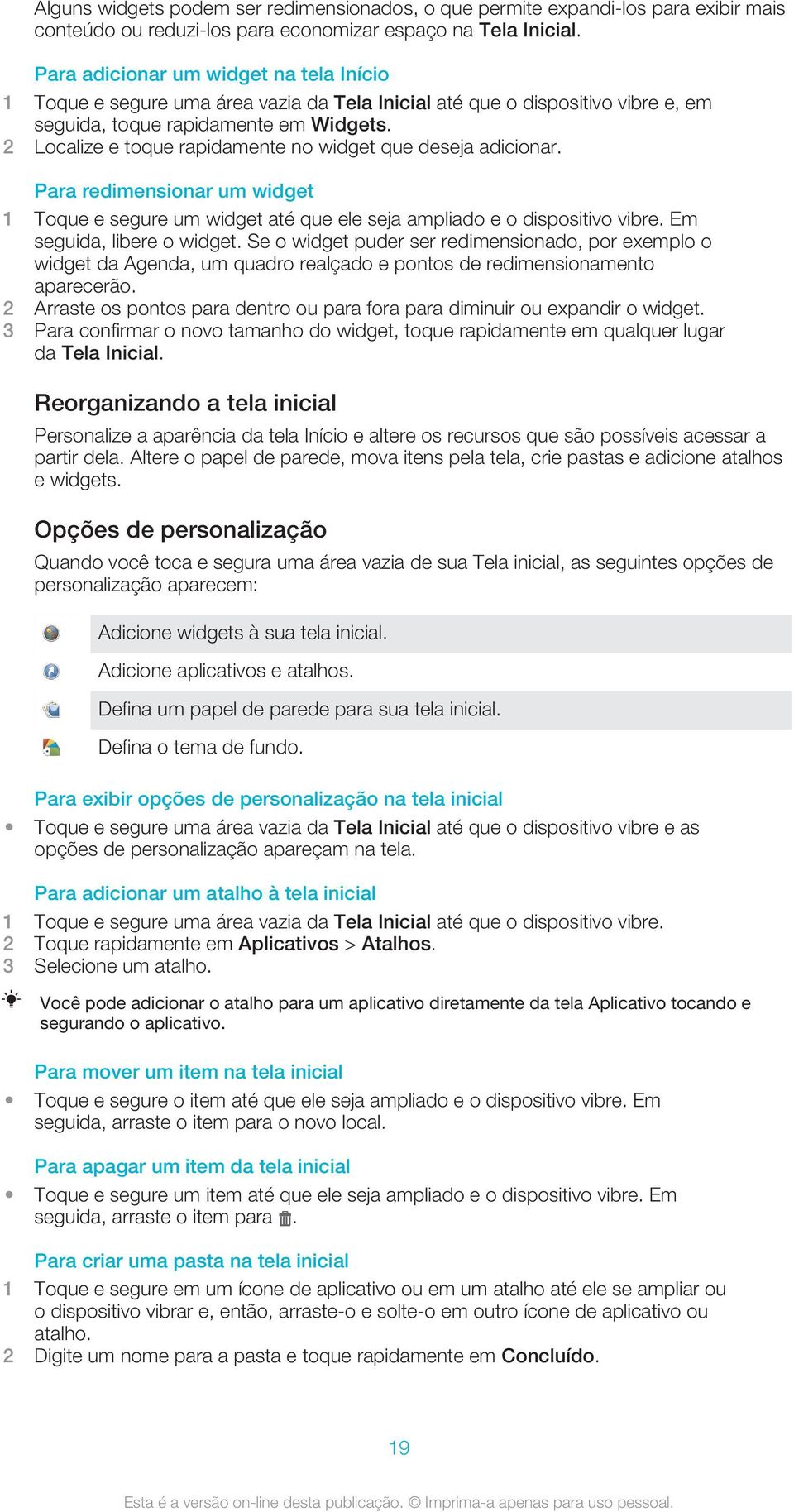 2 Localize e toque rapidamente no widget que deseja adicionar. Para redimensionar um widget 1 Toque e segure um widget até que ele seja ampliado e o dispositivo vibre. Em seguida, libere o widget.