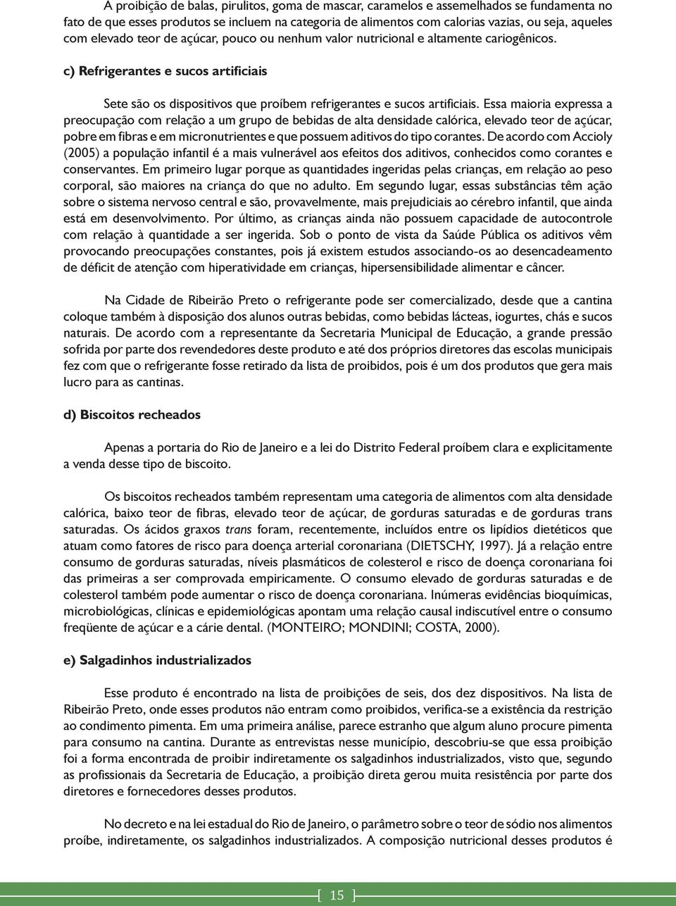 Essa maioria expressa a preocupação com relação a um grupo de bebidas de alta densidade calórica, elevado teor de açúcar, pobre em fibras e em micronutrientes e que possuem aditivos do tipo corantes.