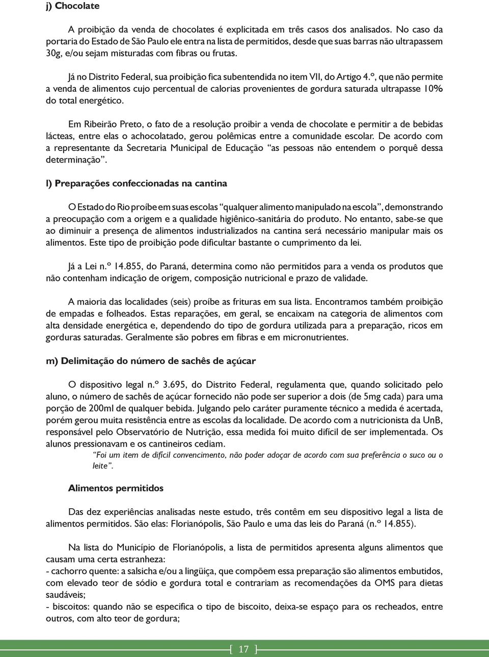 Já no Distrito Federal, sua proibição fica subentendida no item VII, do Artigo 4.