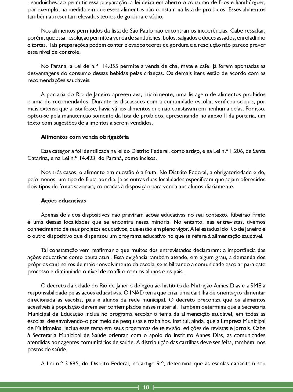 Cabe ressaltar, porém, que essa resolução permite a venda de sanduíches, bolos, salgados e doces assados, enroladinho e tortas.