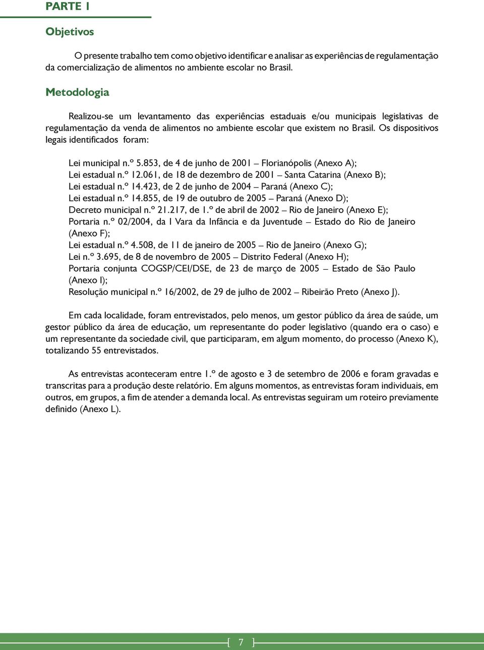 Os dispositivos legais identificados foram: Lei municipal n.º 5.853, de 4 de junho de 2001 Florianópolis (Anexo A); Lei estadual n.º 12.