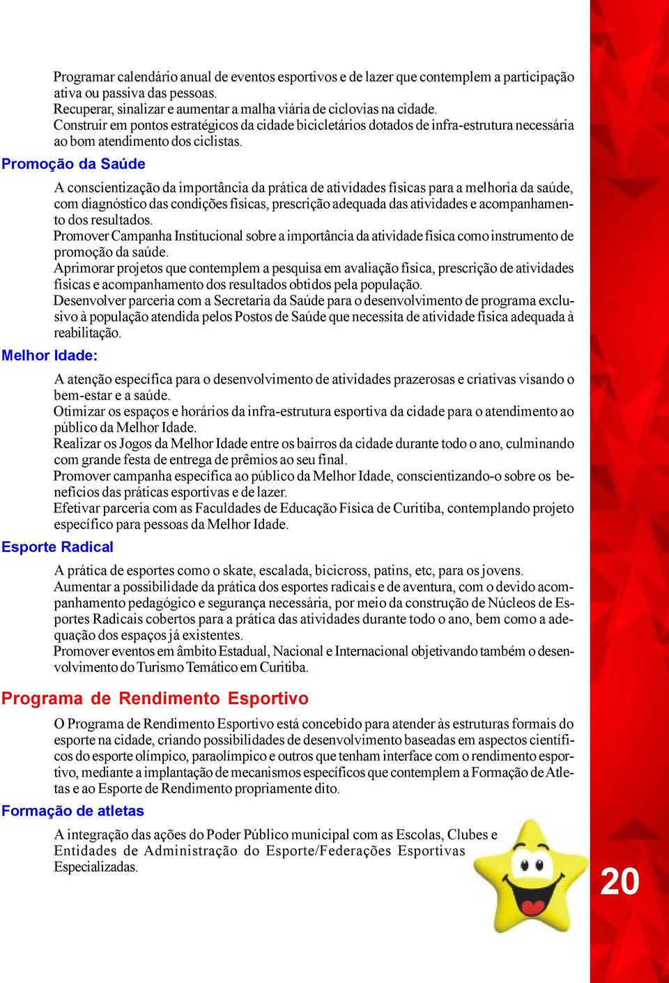 Promoção da Saúde A conscientização da importância da prática de atividades físicas para a melhoria da saúde, com diagnóstico das condições físicas, prescrição adequada das atividades e