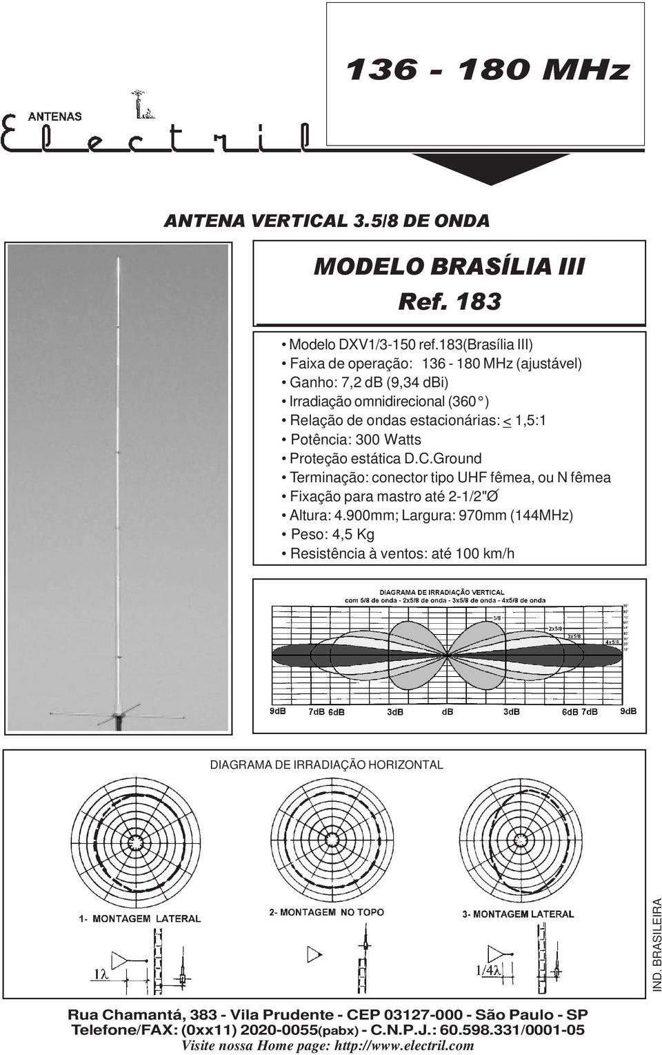 ) Relação de ondas estacionárias: < 1,5:1 Potência: 300 Watts Proteção estática D.C.