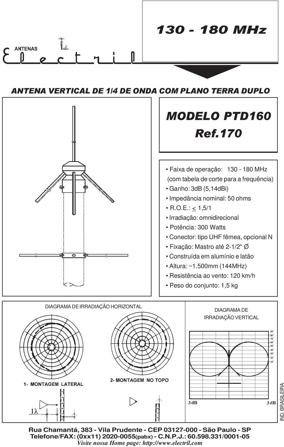 : < 1,5/1 Irradiação: omnidirecional Potência: 300 Watts Conector: tipo UHF fêmea, opcional N Fixação: Mastro